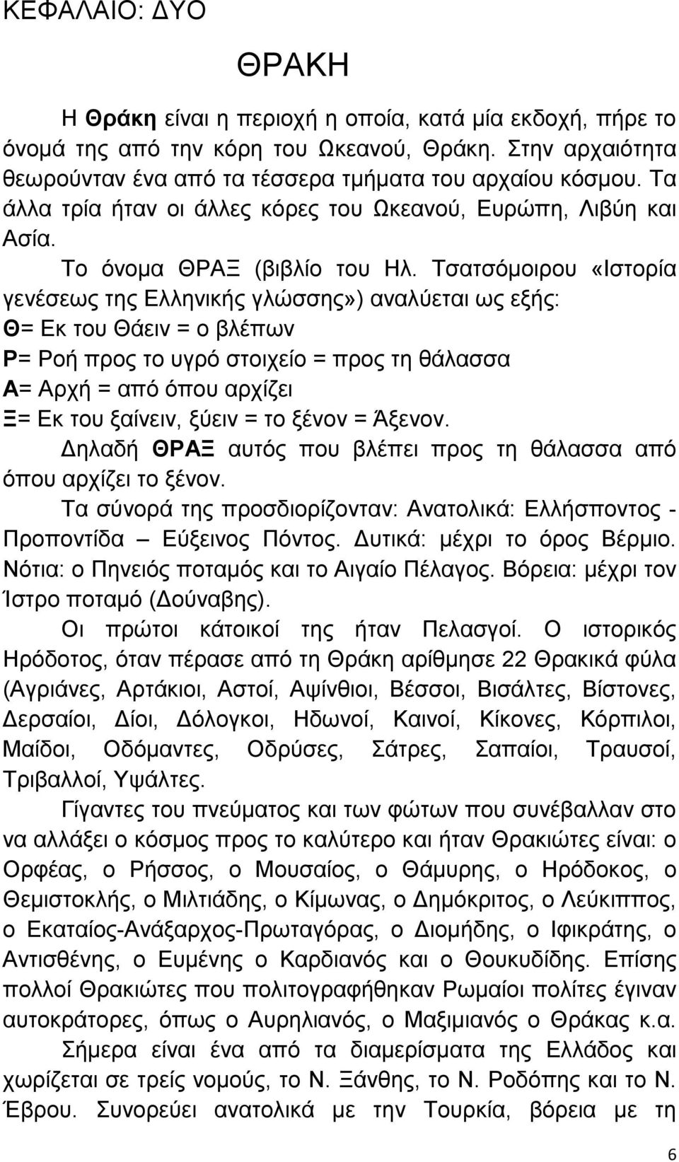 Τσατσόµοιρου «Ιστορία γενέσεως της Ελληνικής γλώσσης») αναλύεται ως εξής: Θ= Εκ του Θάειν = ο βλέπων Ρ= Ροή προς το υγρό στοιχείο = προς τη θάλασσα Α= Αρχή = από όπου αρχίζει Ξ= Εκ του ξαίνειν, ξύειν