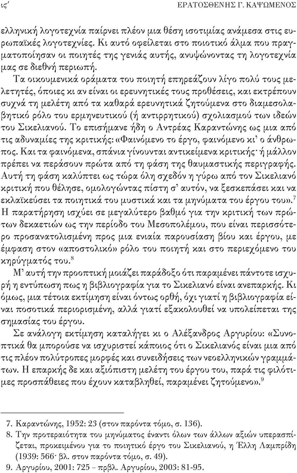 Τα οικουμενικά οράματα του ποιητή επηρεάζουν λίγο πολύ τους μελετητές, όποιες κι αν είναι οι ερευνητικές τους προθέσεις, και εκτρέπουν συχνά τη μελέτη από τα καθαρά ερευνητικά ζητούμενα στο