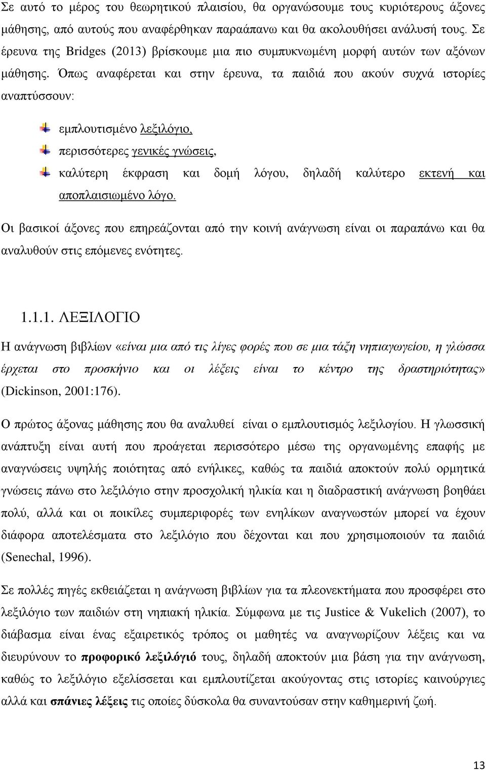 Όπως αναφέρεται και στην έρευνα, τα παιδιά που ακούν συχνά ιστορίες αναπτύσσουν: εμπλουτισμένο λεξιλόγιο, περισσότερες γενικές γνώσεις, καλύτερη έκφραση και δομή λόγου, δηλαδή καλύτερο εκτενή και