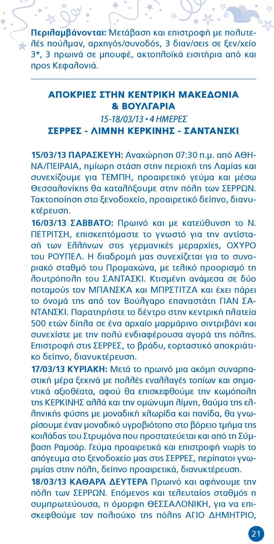 από ΑΘΗ- ΝΑ/ΠΕΙΡΑΙΑ, ημίωρη στάση στην περιοχή της Λαμίας και συνεχίζουμε για ΤΕΜΠΗ, προαιρετικό γεύμα και μέσω Θεσσαλονίκης θα καταλήξουμε στην πόλη των ΣΕΡΡΩΝ.