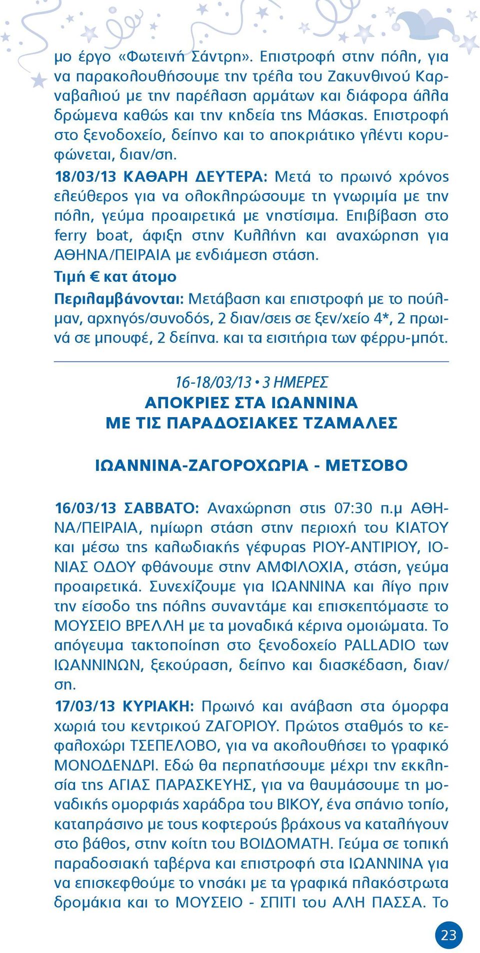 18/03/13 ΚΑΘΑΡΗ ΔΕΥΤΕΡΑ: Μετά το πρωινό χρόνος ελεύθερος για να ολοκληρώσουμε τη γνωριμία με την πόλη, γεύμα προαιρετικά με νηστίσιμα.