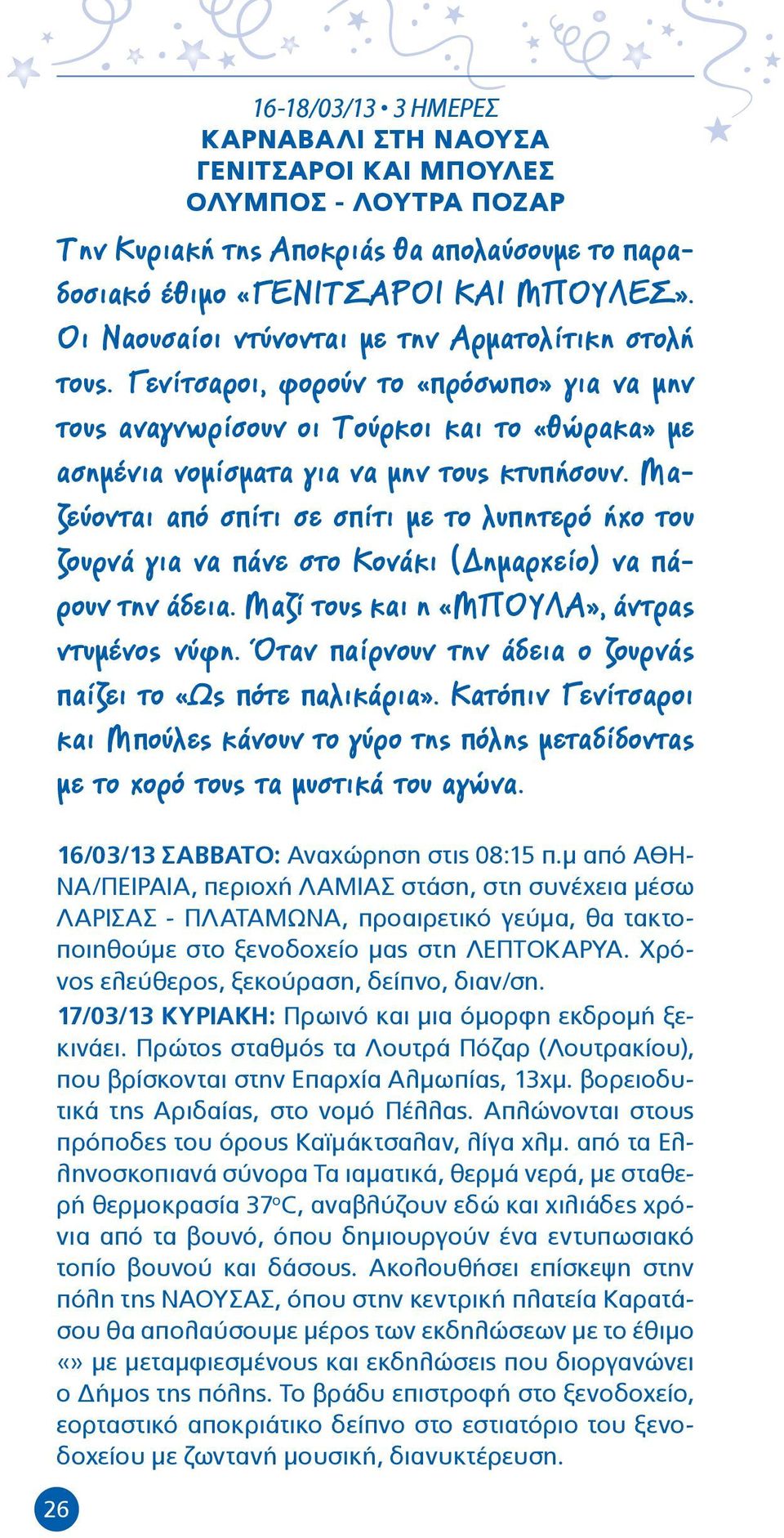 Μαζεύονται από σπίτι σε σπίτι με το λυπητερό ήχο του ζουρνά για να πάνε στο Κονάκι (Δημαρχείο) να πάρουν την άδεια. Μαζί τους και η «ΜΠΟΥΛΑ», άντρας ντυμένος νύφη.