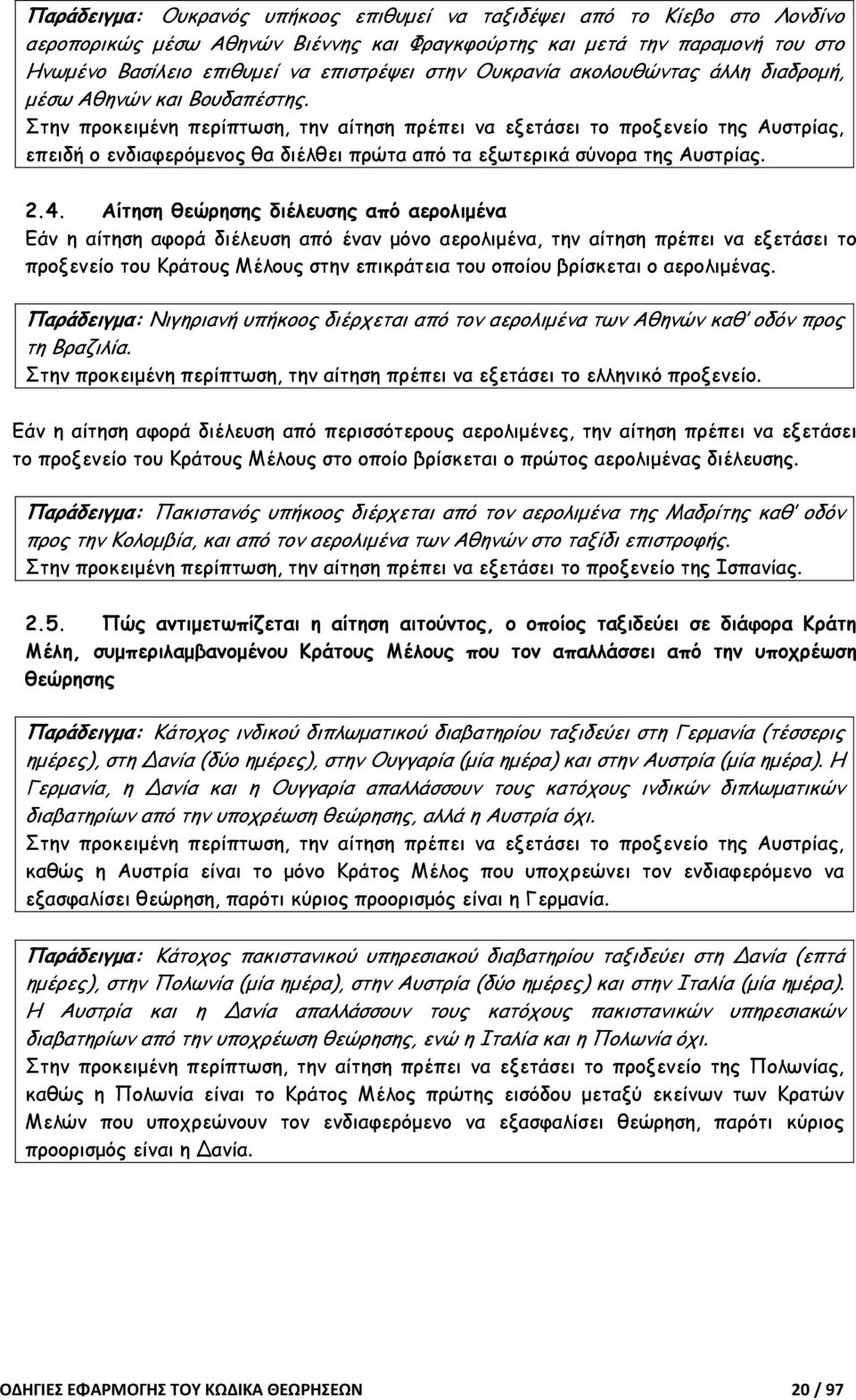 Στην προκειµένη περίπτωση, την αίτηση πρέπει να εξετάσει το προξενείο της Αυστρίας, επειδή ο ενδιαφερόµενος θα διέλθει πρώτα από τα εξωτερικά σύνορα της Αυστρίας. 2.4.