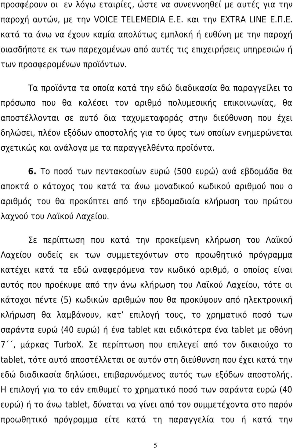 Τα προϊόντα τα οποία κατά την εδώ διαδικασία θα παραγγείλει το πρόσωπο που θα καλέσει τον αριθμό πολυμεσικής επικοινωνίας, θα αποστέλλονται σε αυτό δια ταχυμεταφοράς στην διεύθυνση που έχει δηλώσει,