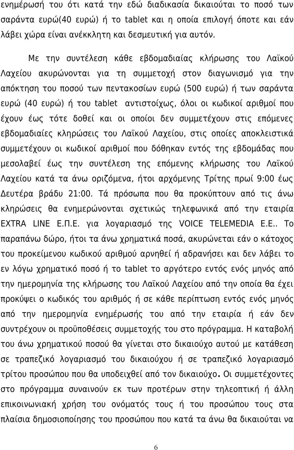 του tablet αντιστοίχως, όλοι οι κωδικοί αριθμοί που έχουν έως τότε δοθεί και οι οποίοι δεν συμμετέχουν στις επόμενες εβδομαδιαίες κληρώσεις του Λαϊκού Λαχείου, στις οποίες αποκλειστικά συμμετέχουν οι