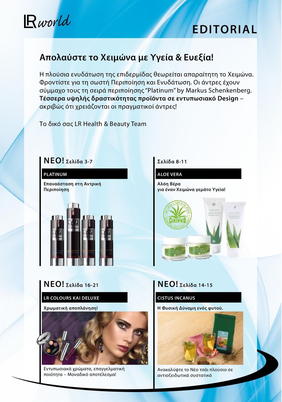 Το δικό σας LR Health & Beauty Team ΝΕΟ! Σελίδα 3-7 Σελίδα 8-11 platinum aloe vera Επαναάσταση στη Αντρική Περιποίηση Αλόη Βέρα για έναν Χειμώνα γεμάτο Υγεία! ΝΕΟ! Σελίδα 16-21 ΝΕΟ!