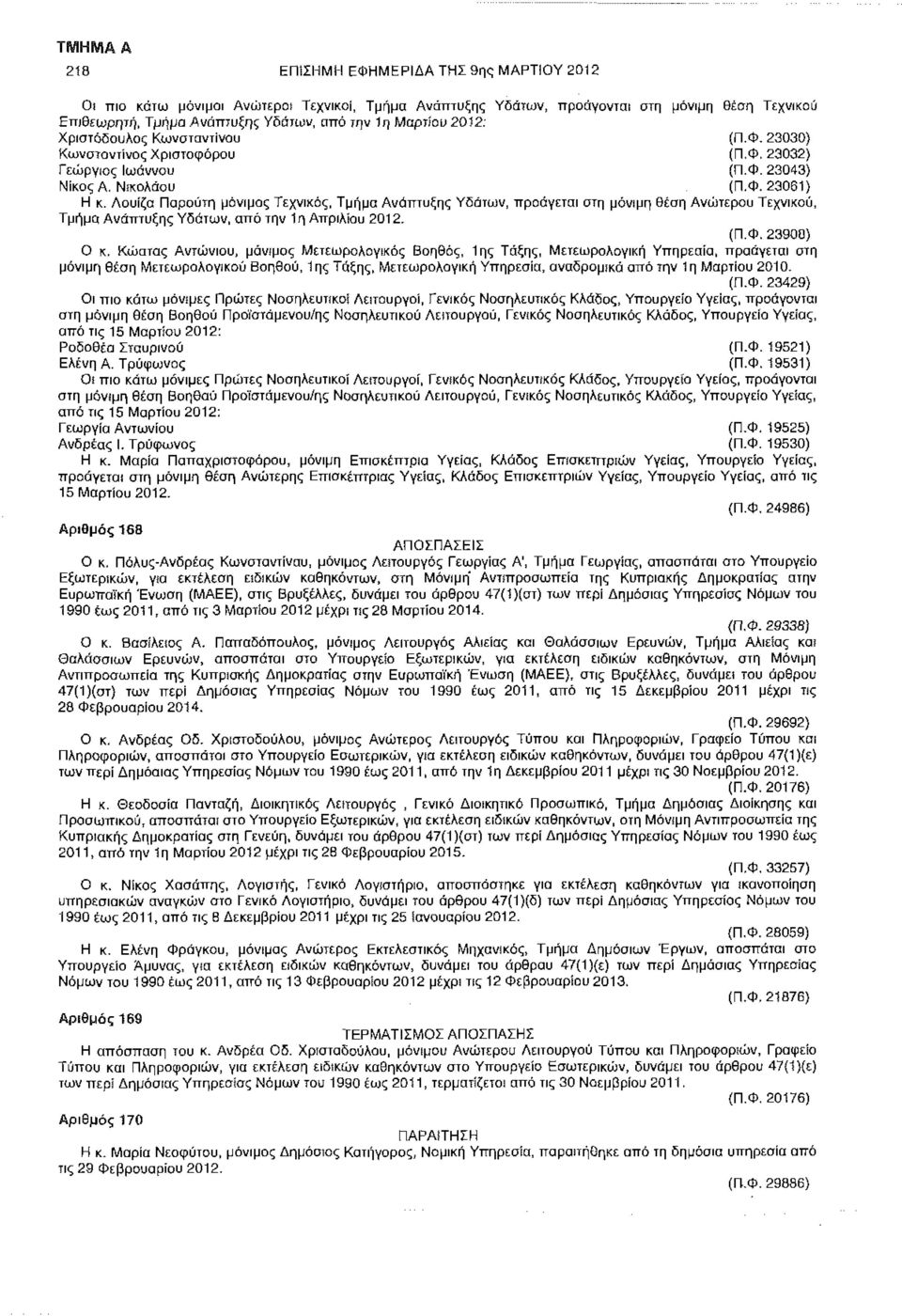 Λουίζα Παρούτη μόνιμος Τεχνικός, Τμήμα Ανάπτυξης Υδάτων, προάγεται στη μόνιμη θέση Ανώτερου Τεχνικού, Τμήμα Ανάπτυξης Υδάτων, από την 1η Απριλίου 2012. (Π.Φ. 23908) Ο κ.