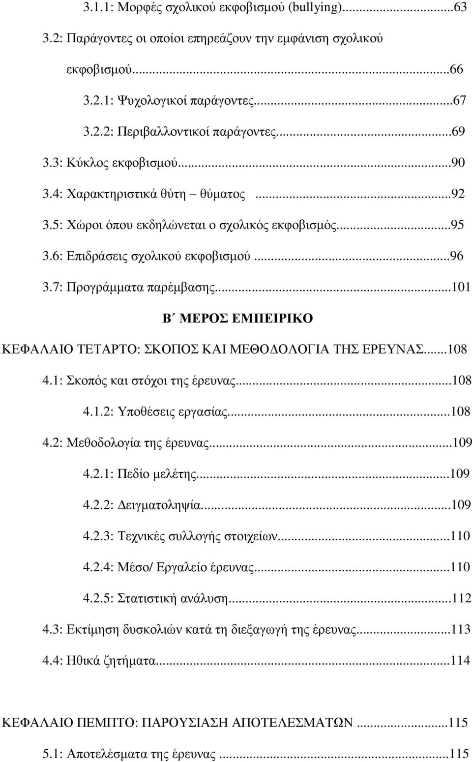 ..101 Β ΜΕΡΟΣ ΕΜΠΕΙΡΙΚΟ ΚΕΦΑΛΑΙΟ ΤΕΤΑΡΤΟ: ΣΚΟΠΟΣ ΚΑΙ ΜΕΘΟ ΟΛΟΓΙΑ ΤΗΣ ΕΡΕΥΝΑΣ...108 4.1: Σκοπός και στόχοι της έρευνας...108 4.1.2: Υποθέσεις εργασίας...108 4.2: Μεθοδολογία της έρευνας...109 4.2.1: Πεδίο µελέτης.