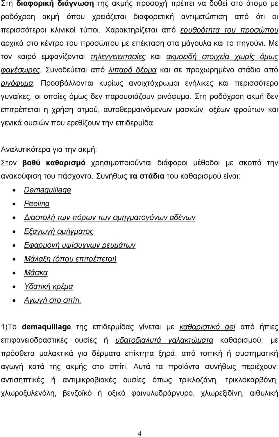 Συνοδεύεται από λιπαρό δέρµα και σε προχωρηµένο στάδιο από ρινόφυµα. Προσβάλλονται κυρίως ανοιχτόχρωµοι ενήλικες και περισσότερο γυναίκες, οι οποίες όµως δεν παρουσιάζουν ρινόφυµα.