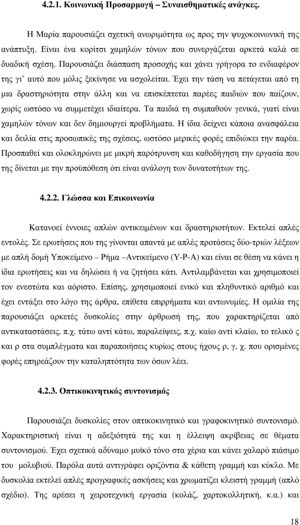 Έχει την τάση να πετάγεται από τη μια δραστηριότητα στην άλλη και να επισκέπτεται παρέες παιδιν που παίζουν, χωρίς ωστόσο να συμμετέχει ιδιαίτερα.