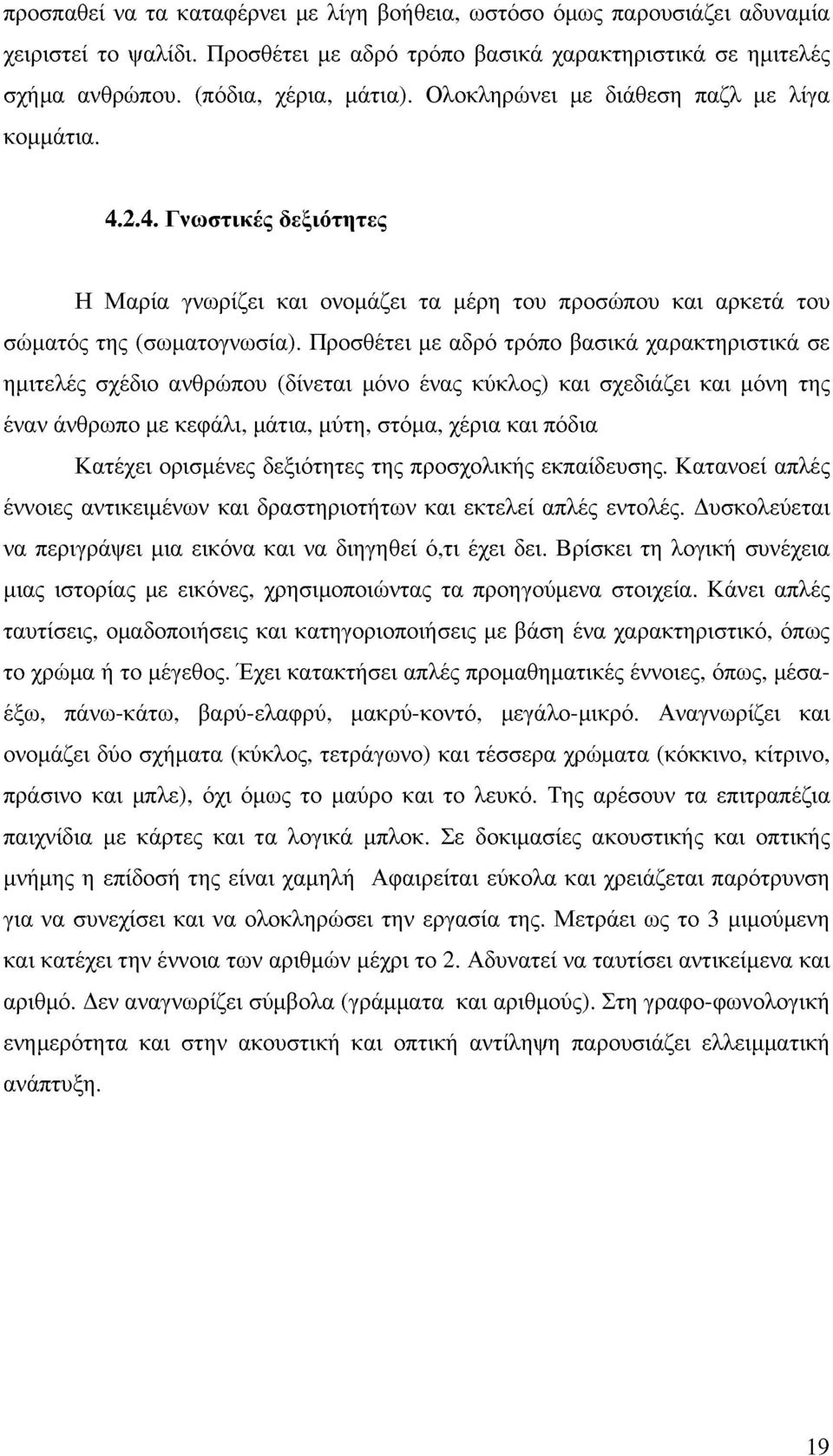 Προσθέτει με αδρό τρόπο βασικά χαρακτηριστικά σε ημιτελές σχέδιο ανθρπου (δίνεται μόνο ένας κύκλος) και σχεδιάζει και μόνη της έναν άνθρωπο με κεφάλι, μάτια, μύτη, στόμα, χέρια και πόδια Κατέχει