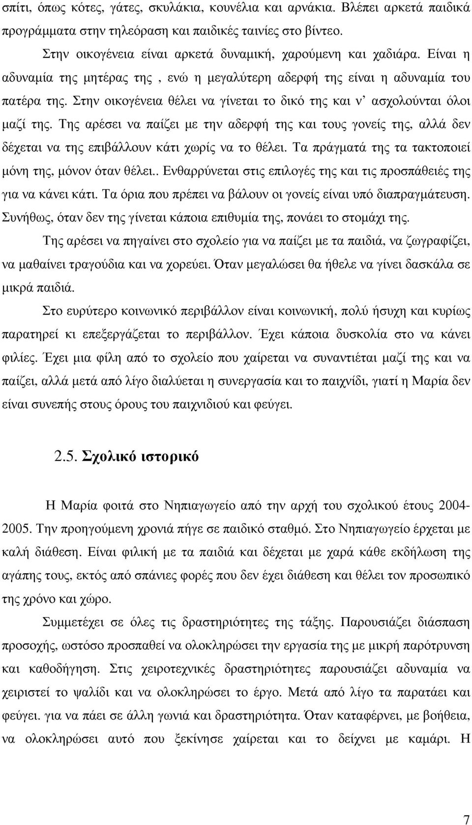 Στην οικογένεια θέλει να γίνεται το δικό της και ν ασχολούνται όλοι μαζί της. Της αρέσει να παίζει με την αδερφή της και τους γονείς της, αλλά δεν δέχεται να της επιβάλλουν κάτι χωρίς να το θέλει.