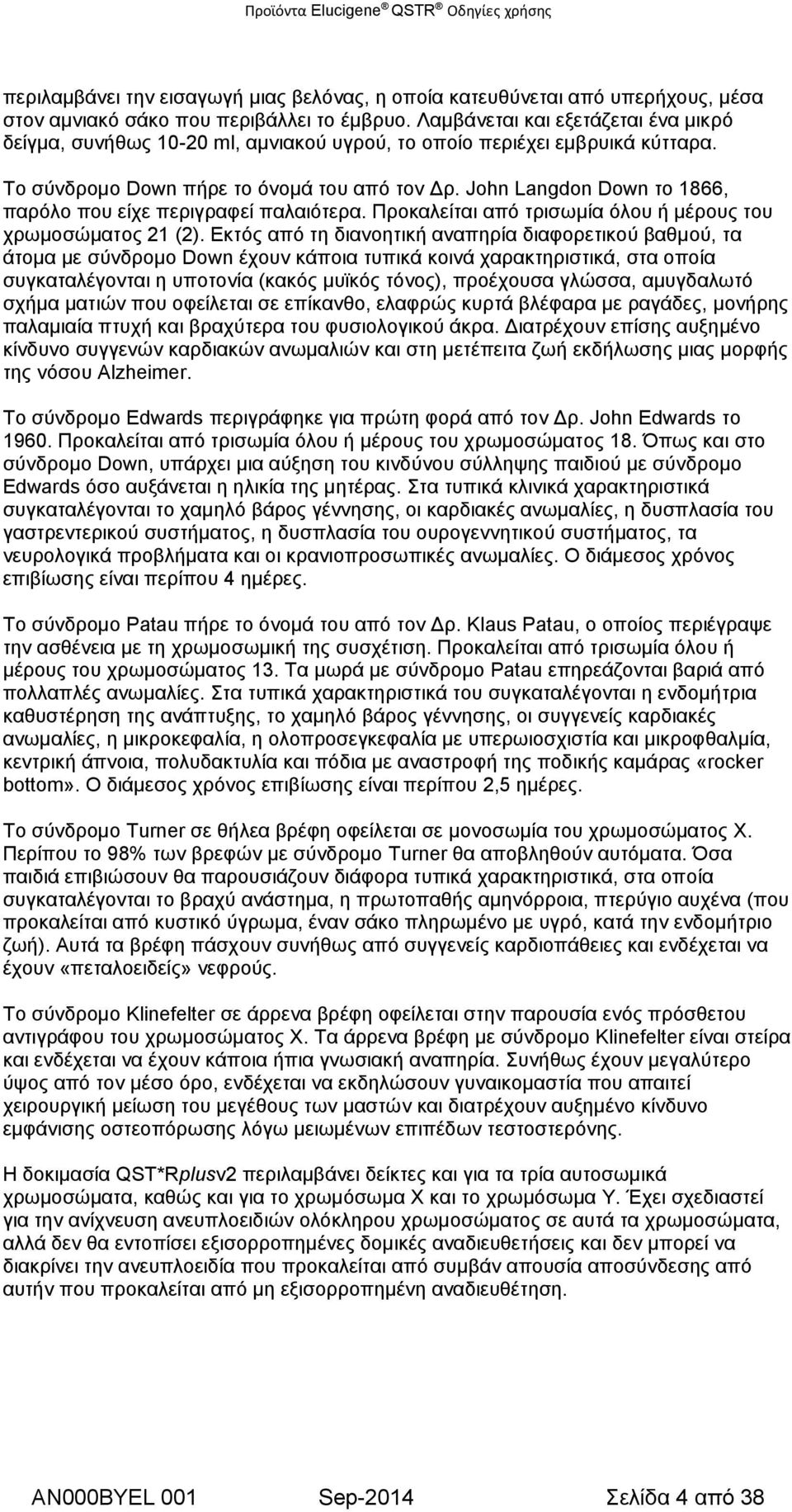 John Langdon Down το 1866, παρόλο που είχε περιγραφεί παλαιότερα. Προκαλείται από τρισωμία όλου ή μέρους του χρωμοσώματος 21 (2).