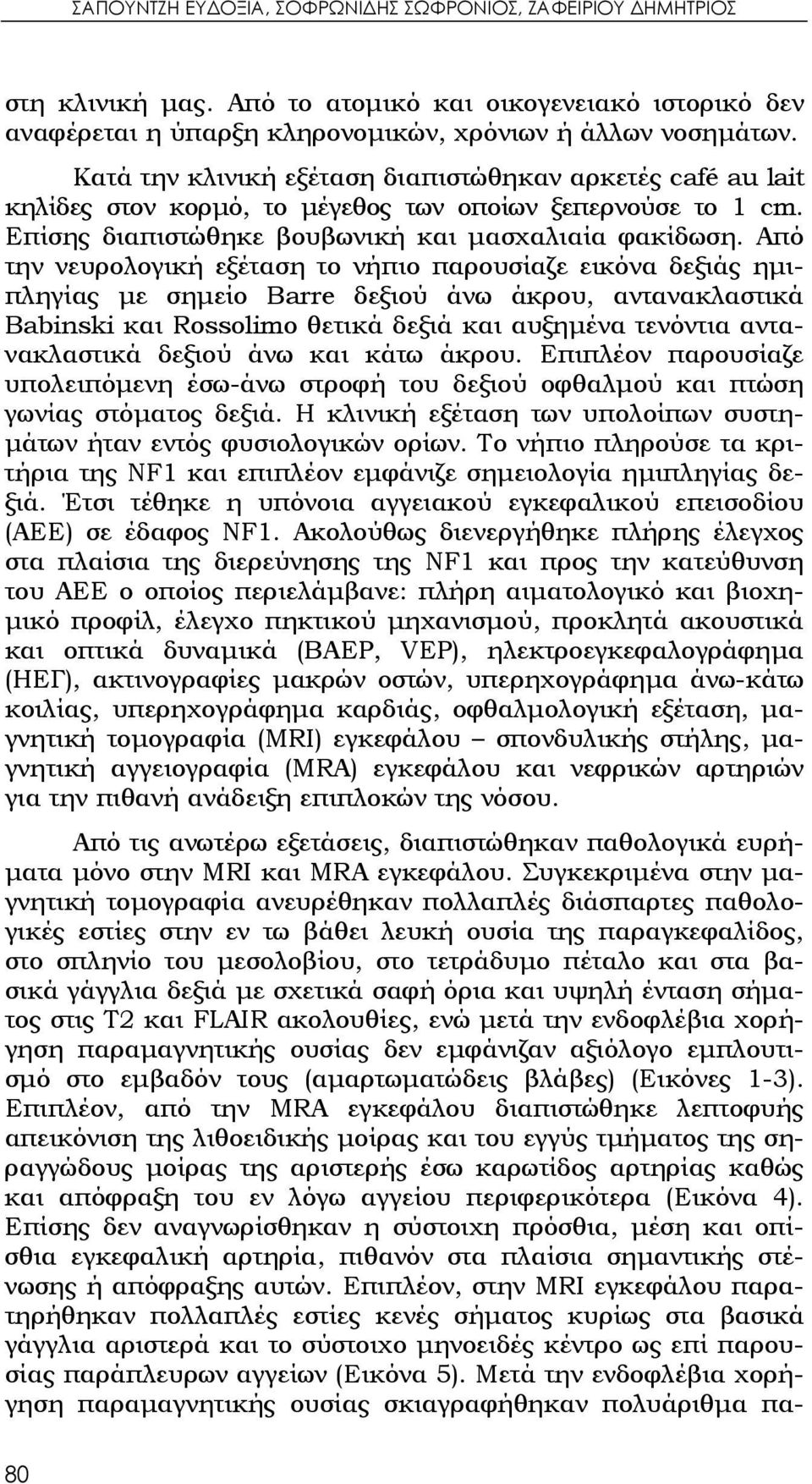 Από την νευρολογική εξέταση το νήπιο παρουσίαζε εικόνα δεξιάς ημιπληγίας με σημείο Barre δεξιού άνω άκρου, αντανακλαστικά Babinski και Rossolimo θετικά δεξιά και αυξημένα τενόντια αντανακλαστικά