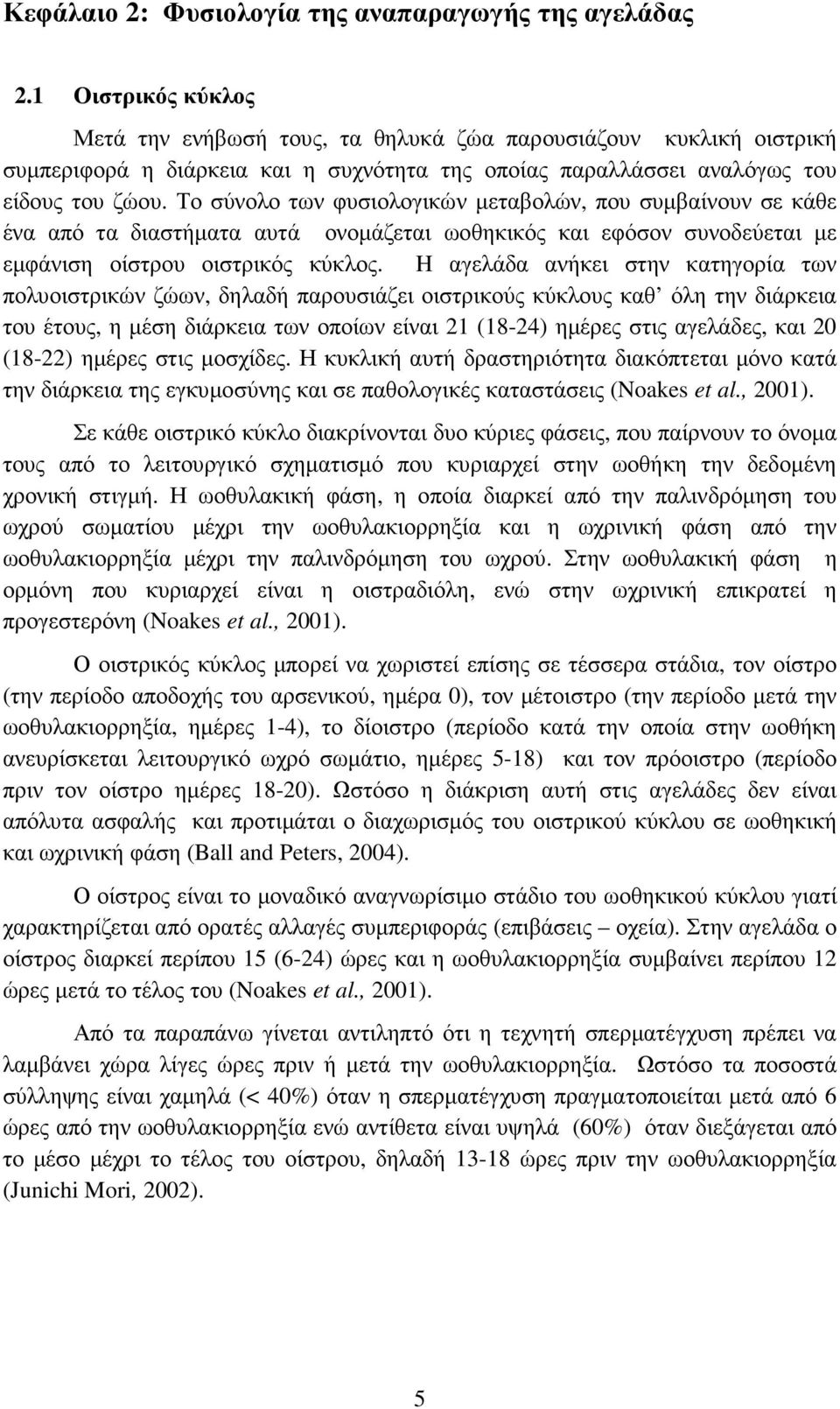 Το σύνολο των φυσιολογικών µεταβολών, που συµβαίνουν σε κάθε ένα από τα διαστήµατα αυτά ονοµάζεται ωοθηκικός και εφόσον συνοδεύεται µε εµφάνιση οίστρου οιστρικός κύκλος.