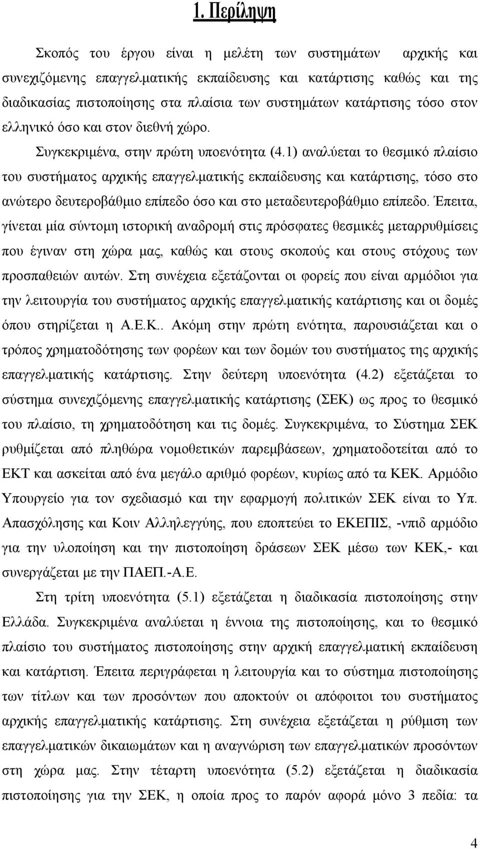 1) αναλύεται το θεσµικό πλαίσιο του συστήµατος αρχικής επαγγελµατικής εκπαίδευσης και κατάρτισης, τόσο στο ανώτερο δευτεροβάθµιο επίπεδο όσο και στο µεταδευτεροβάθµιο επίπεδο.