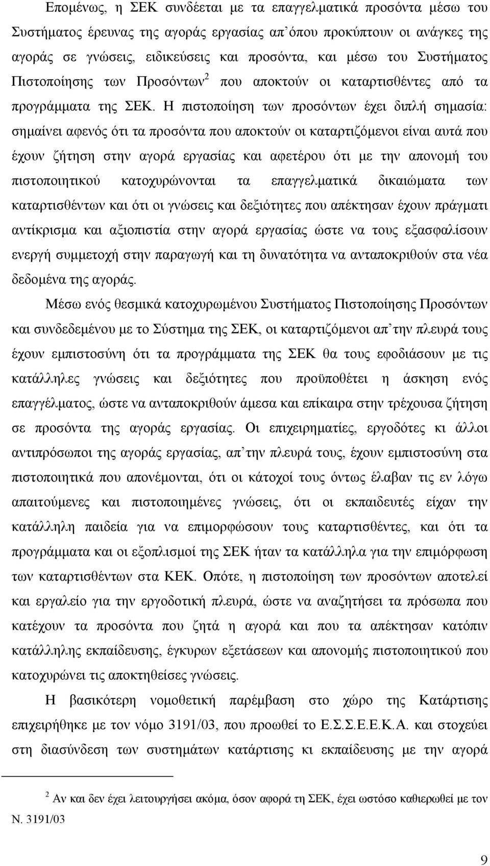 Η πιστοποίηση των προσόντων έχει διπλή σηµασία: σηµαίνει αφενός ότι τα προσόντα που αποκτούν οι καταρτιζόµενοι είναι αυτά που έχουν ζήτηση στην αγορά εργασίας και αφετέρου ότι µε την απονοµή του