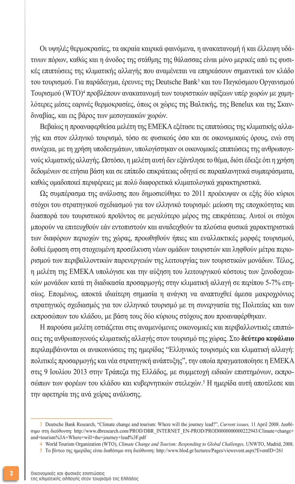 Για παράδειγµα, έρευνες της Deutsche Bank 3 και του Παγκόσµιου Οργανισµού Τουρισµού (WTO) 4 προβλέπουν ανακατανοµή των τουριστικών αφίξεων υπέρ χωρών µε χαµηλότερες µέσες εαρινές θερµοκρασίες, όπως