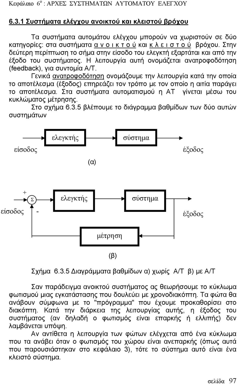 Γενικά ανατροφοδότηση ονομάζουμε την λειτουργία κατά την οποία το αποτέλεσμα (έξοδος) επηρεάζει τον τρόπο με τον οποίο η αιτία παράγει το αποτέλεσμα.