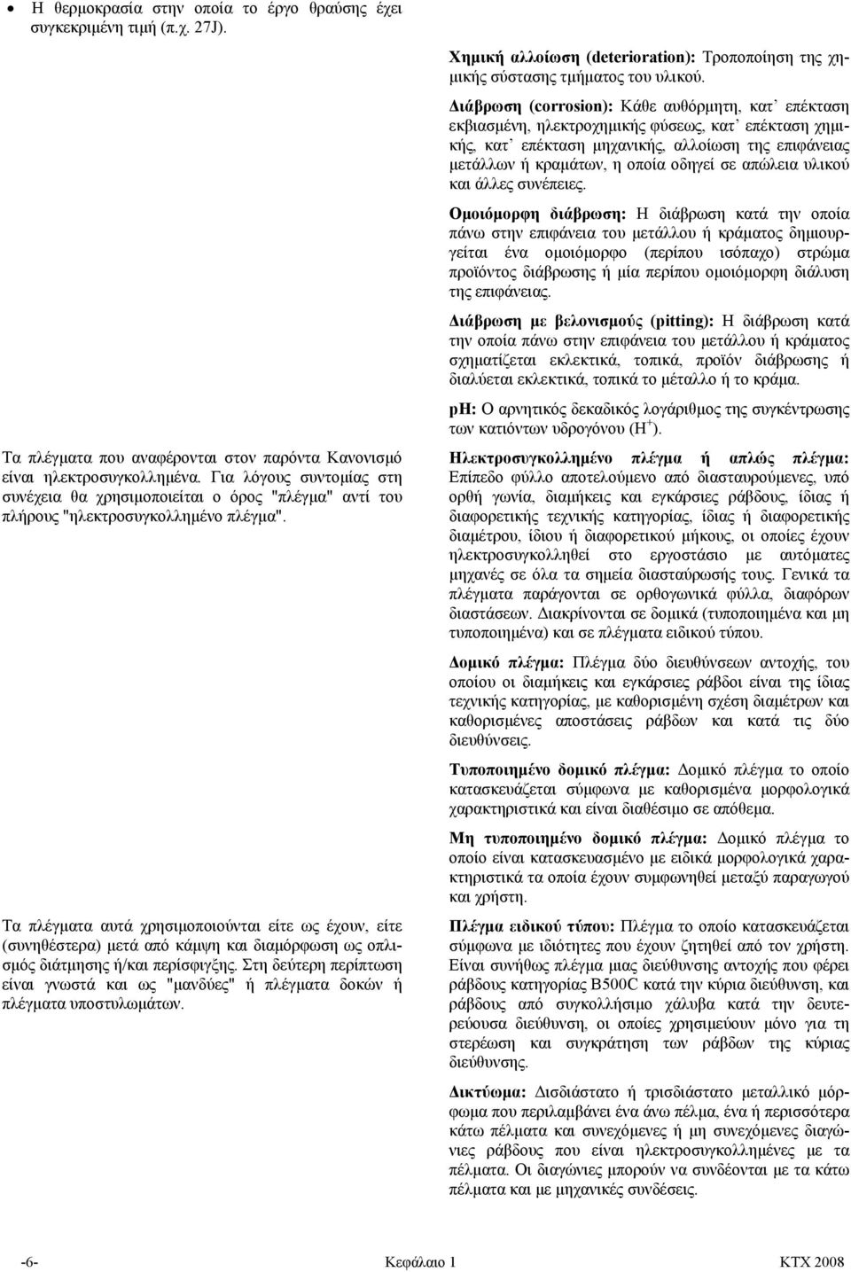 Τα πλέγµατα αυτά χρησιµοποιούνται είτε ως έχουν, είτε (συνηθέστερα) µετά από κάµψη και διαµόρφωση ως οπλισµός διάτµησης ή/και περίσφιγξης.