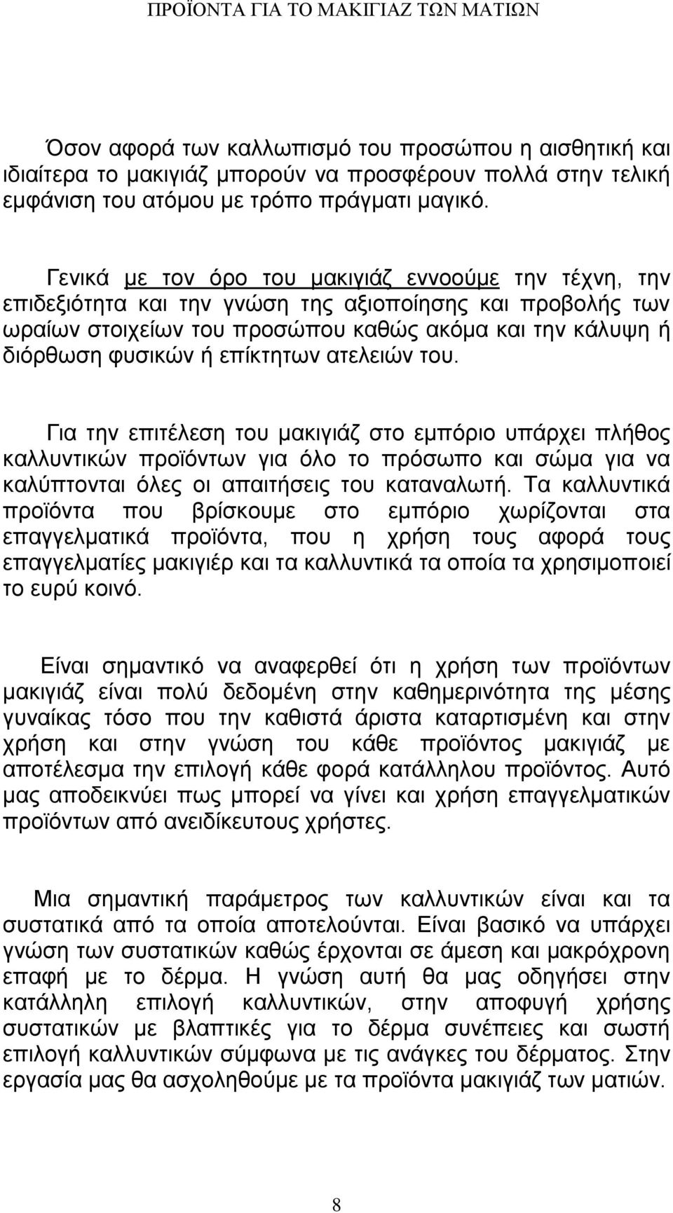 επίκτητων ατελειών του. Για την επιτέλεση του μακιγιάζ στο εμπόριο υπάρχει πλήθος καλλυντικών προϊόντων για όλο το πρόσωπο και σώμα για να καλύπτονται όλες οι απαιτήσεις του καταναλωτή.