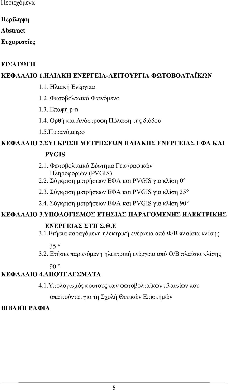 3. Σύγκριση μετρήσεων ΕΦΑ και PVGIS για κλίση 35 2.4. Σύγκριση μετρήσεων ΕΦΑ και PVGIS για κλίση 90 ΚΕΦΑΛΑΙΟ 3.ΥΠΟΛΟΓΙΣΜΟΣ ΕΤΗΣΙΑΣ ΠΑΡΑΓΟΜΕΝΗΣ ΗΛΕΚΤΡΙΚΗΣ ΕΝΕΡΓΕΙΑΣ ΣΤΗ Σ.Θ.Ε 3.1.