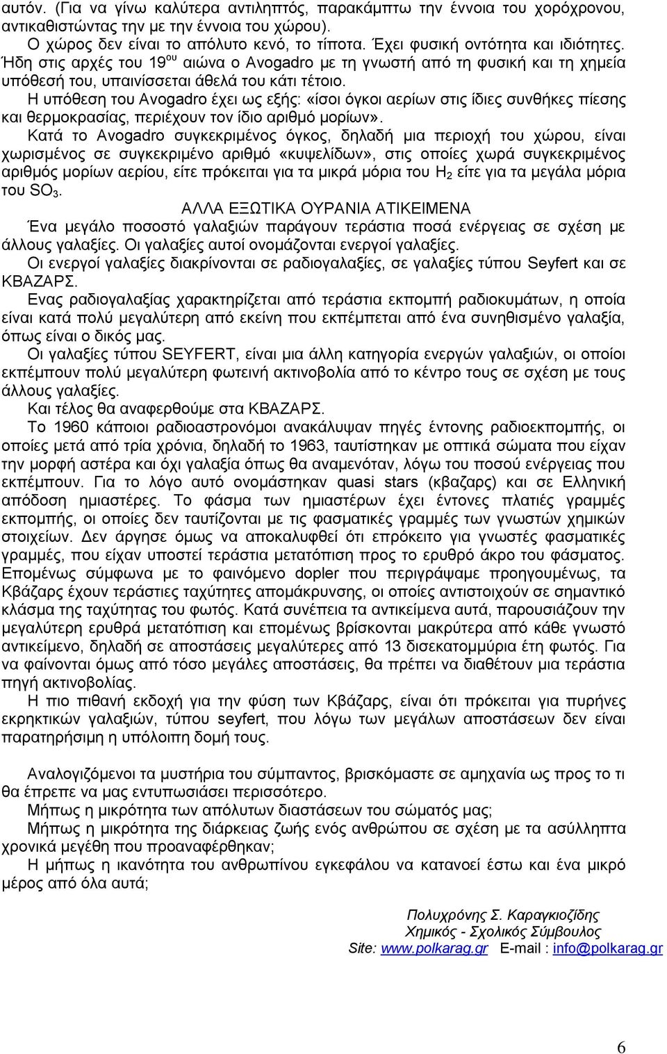 Η υπόθεση του Avogadro έχει ως εξής: «ίσοι όγκοι αερίων στις ίδιες συνθήκες πίεσης και θερμοκρασίας, περιέχουν τον ίδιο αριθμό μορίων».