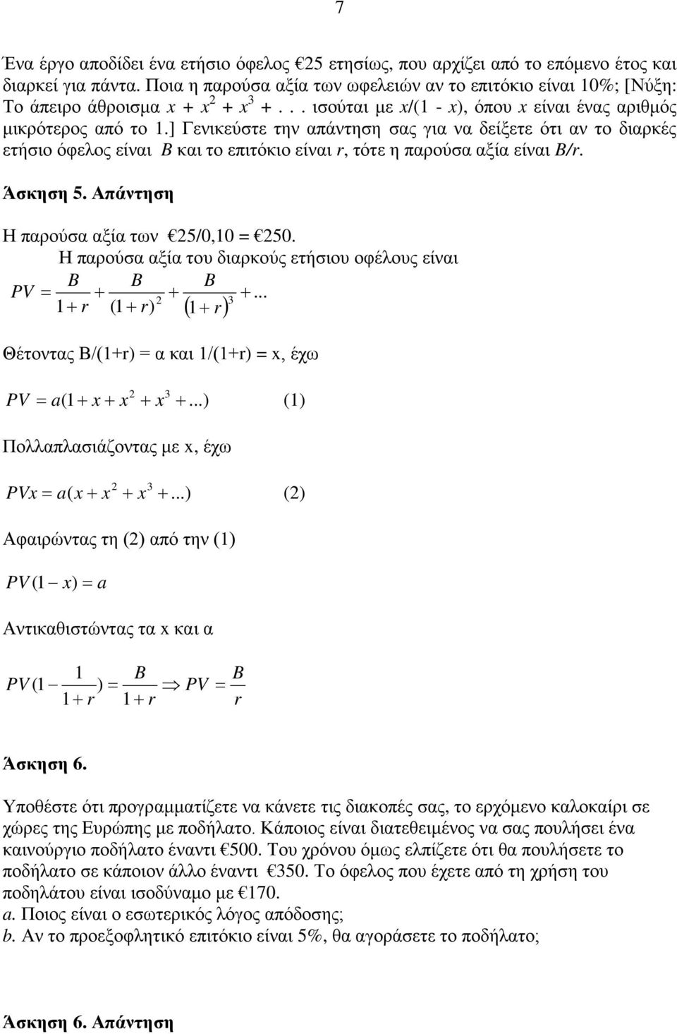 ] Γενικεύστε την απάντηση σας για να δείξετε ότι αν το διαρκές ετήσιο όφελος είναι B και το επιτόκιο είναι r, τότε η παρούσα αξία είναι B/r. Άσκηση 5. Απάντηση Η παρούσα αξία των 25/0,10 = 250.