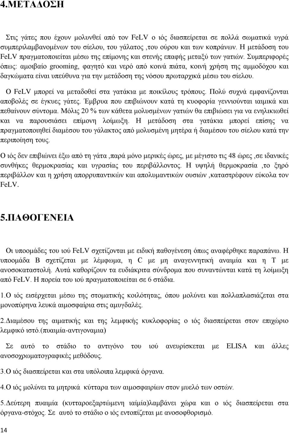 Συμπεριφορές όπως: αμοιβαίο grooming, φαγητό και νερό από κοινά πιάτα, κοινή χρήση της αμμοδόχου και δαγκώματα είναι υπεύθυνα για την μετάδοση της νόσου πρωταρχικά μέσω του σίελου.