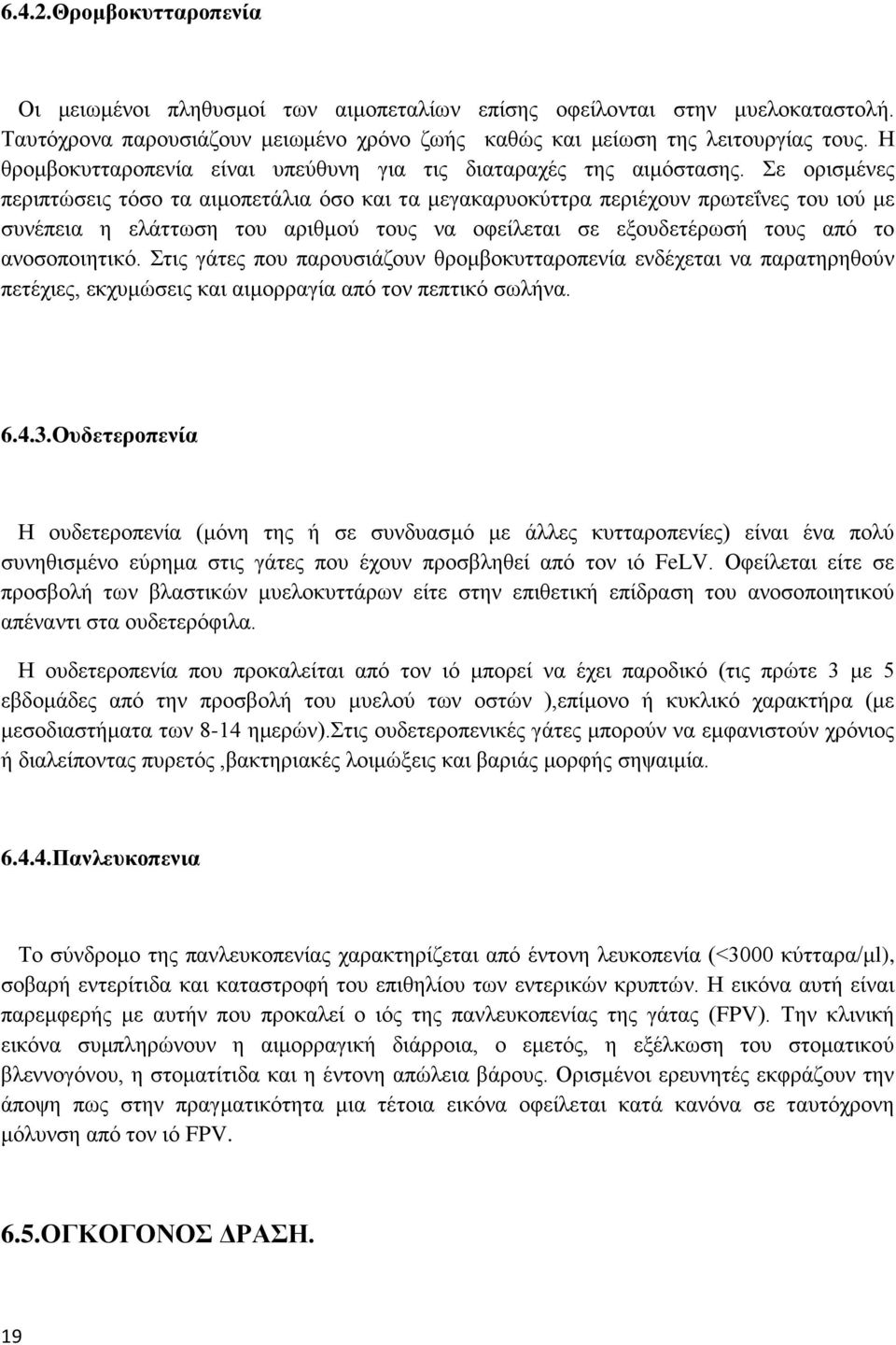 Σε ορισμένες περιπτώσεις τόσο τα αιμοπετάλια όσο και τα μεγακαρυοκύττρα περιέχουν πρωτεΐνες του ιού με συνέπεια η ελάττωση του αριθμού τους να οφείλεται σε εξουδετέρωσή τους από το ανοσοποιητικό.