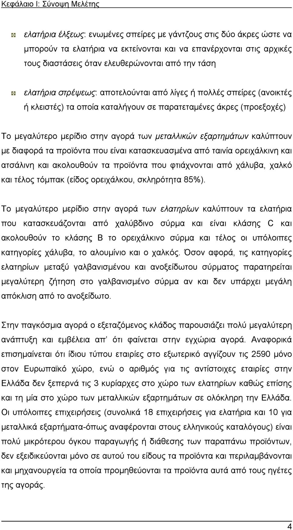 εξαρτημάτων καλύπτουν με διαφορά τα προϊόντα που είναι κατασκευασμένα από ταινία ορειχάλκινη και ατσάλινη και ακολουθούν τα προϊόντα που φτιάχνονται από χάλυβα, χαλκό και τέλος τόμπακ (είδος