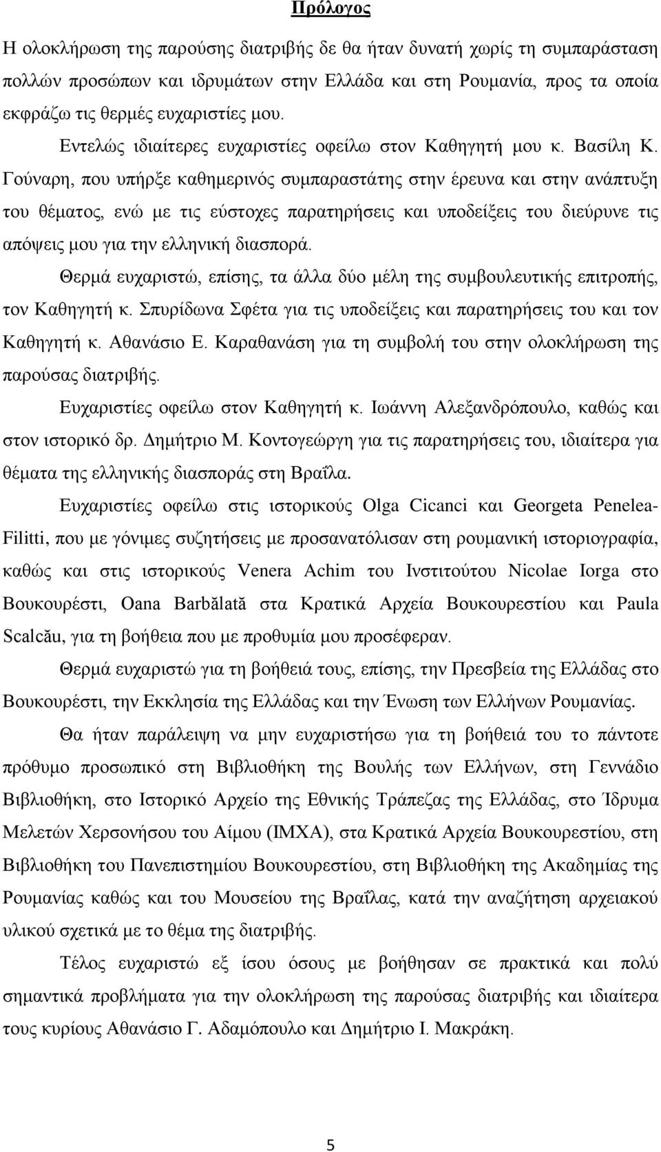 Γούναρη, που υπήρξε καθημερινός συμπαραστάτης στην έρευνα και στην ανάπτυξη του θέματος, ενώ με τις εύστοχες παρατηρήσεις και υποδείξεις του διεύρυνε τις απόψεις μου για την ελληνική διασπορά.