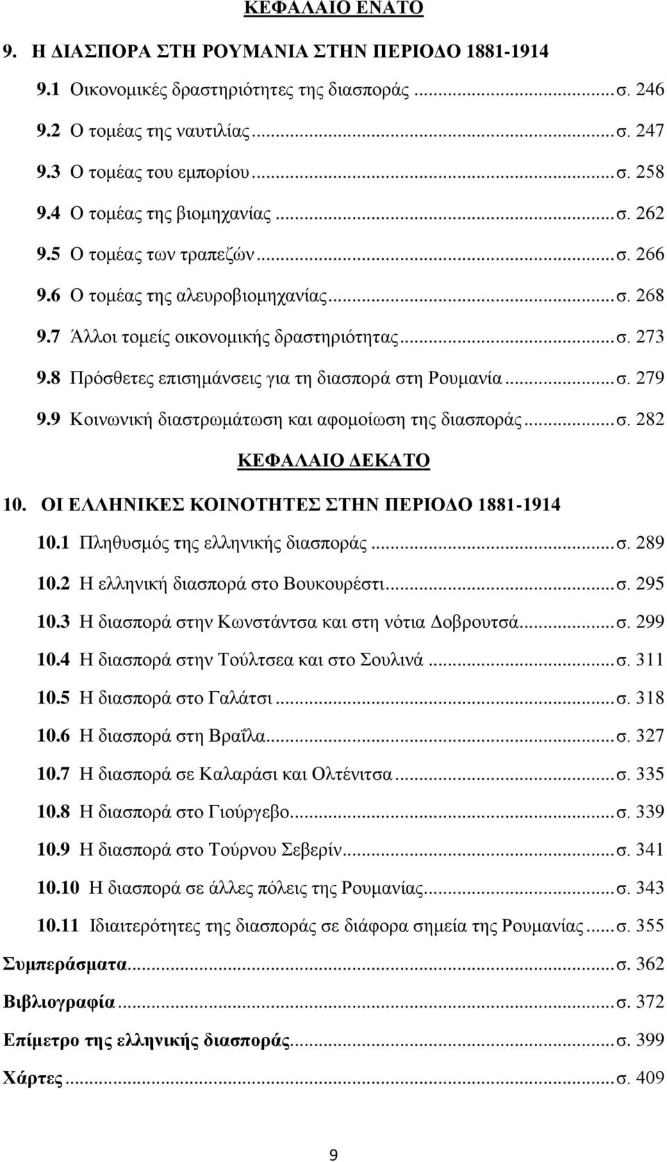 8 Πρόσθετες επισημάνσεις για τη διασπορά στη Ρουμανία... σ. 279 9.9 Κοινωνική διαστρωμάτωση και αφομοίωση της διασποράς... σ. 282 ΚΕΦΑΛΑΙΟ ΔΕΚΑΤΟ 10. ΟΙ ΕΛΛΗΝΙΚΕΣ ΚΟΙΝΟΤΗΤΕΣ ΣΤΗΝ ΠΕΡΙΟΔΟ 1881-1914 10.