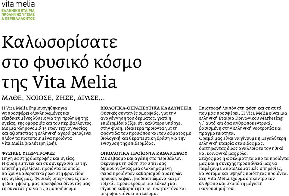 Με μια κληρονομιά 15 ετών τεχνογνωσίας και αξιοπιστίας η ελληνική αγορά φιλοξενεί πλέον τα πιστοποιημένα προϊόντα Vita Melia (καλύτερη ζωή). ΦΥΣΙΚΕΣ ΥΠΕΡ-ΤΡΟΦΕΣ Πηγή σωστής διατροφής και υγείας.