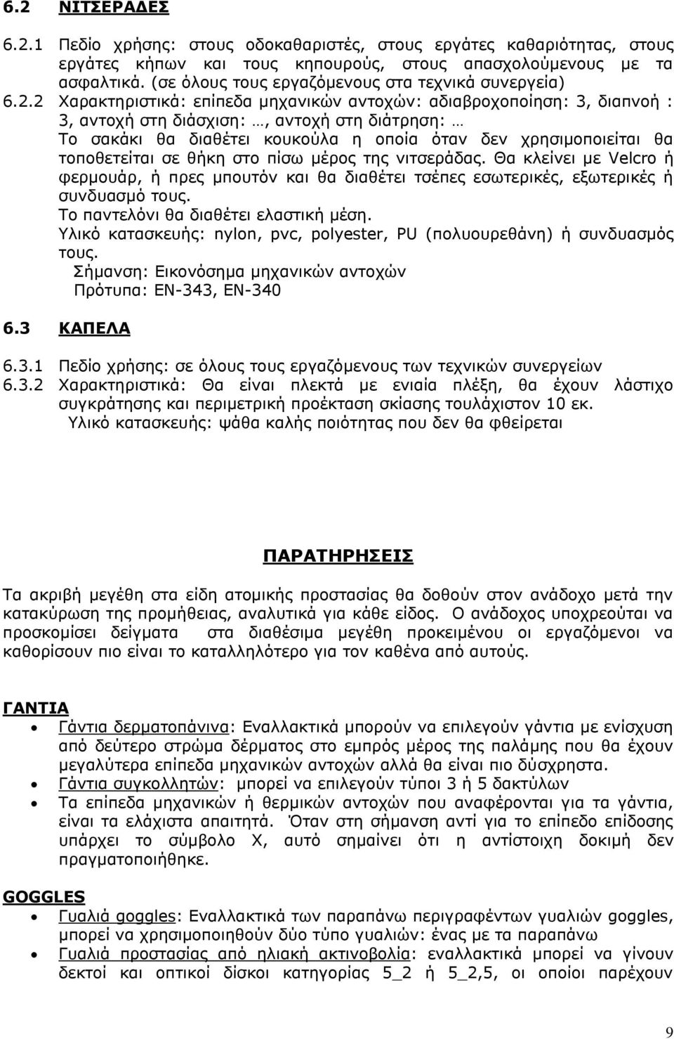 2 Χαρακτηριστικά: επίπεδα μηχανικών αντοχών: αδιαβροχοποίηση: 3, διαπνοή : 3, αντοχή στη διάσχιση:, αντοχή στη διάτρηση: Το σακάκι θα διαθέτει κουκούλα η οποία όταν δεν χρησιμοποιείται θα