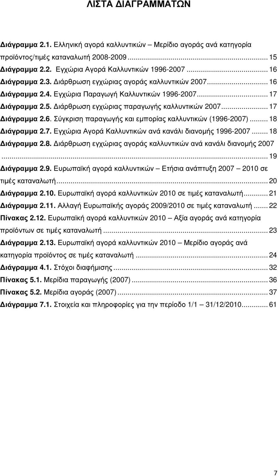 .. 18 ιάγραµµα 2.7. Εγχώρια Αγορά Καλλυντικών ανά κανάλι διανοµής 1996-2007... 18 ιάγραµµα 2.8. ιάρθρωση εγχώριας αγοράς καλλυντικών ανά κανάλι διανοµής 2007... 19 ιάγραµµα 2.9. Ευρωπαϊκή αγορά καλλυντικών Ετήσια ανάπτυξη 2007 2010 σε τιµές καταναλωτή.