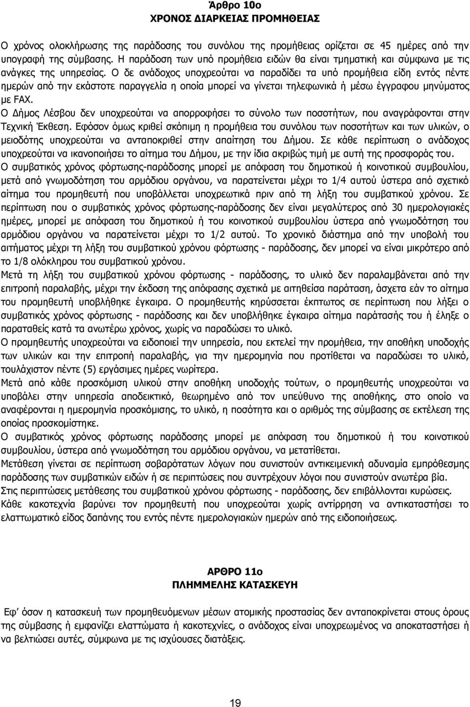 Ο δε ανάδοχος υποχρεούται να παραδίδει τα υπό προμήθεια είδη εντός πέντε ημερών από την εκάστοτε παραγγελία η οποία μπορεί να γίνεται τηλεφωνικά ή μέσω έγγραφου μηνύματος με FAX.