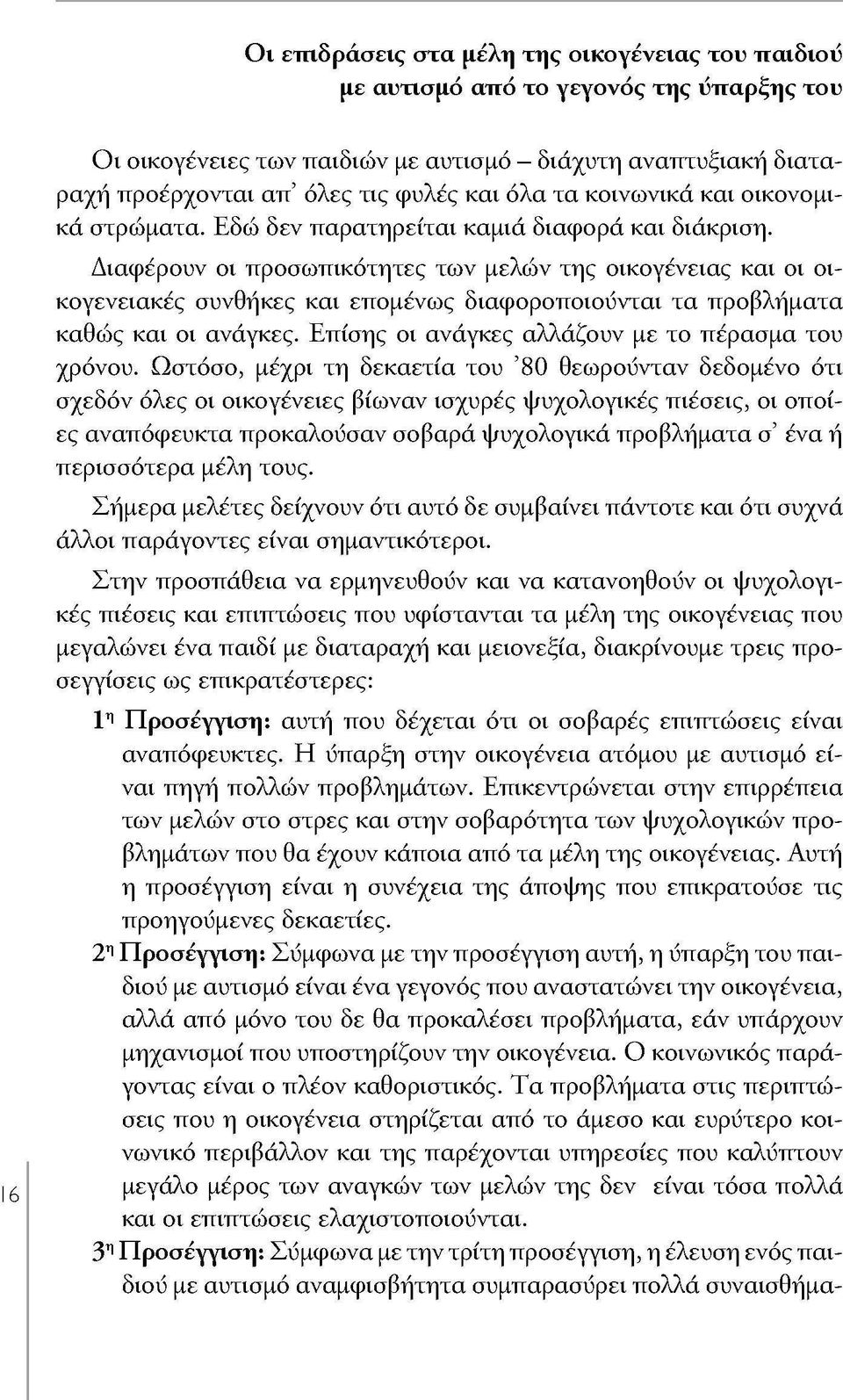 Διαφέρουν οι προσωπικότητες των μελών της οικογένειας και οι οικογενειακές συνθήκες και επομένως διαφοροποιούνται τα προβλήματα καθώς και οι ανάγκες.