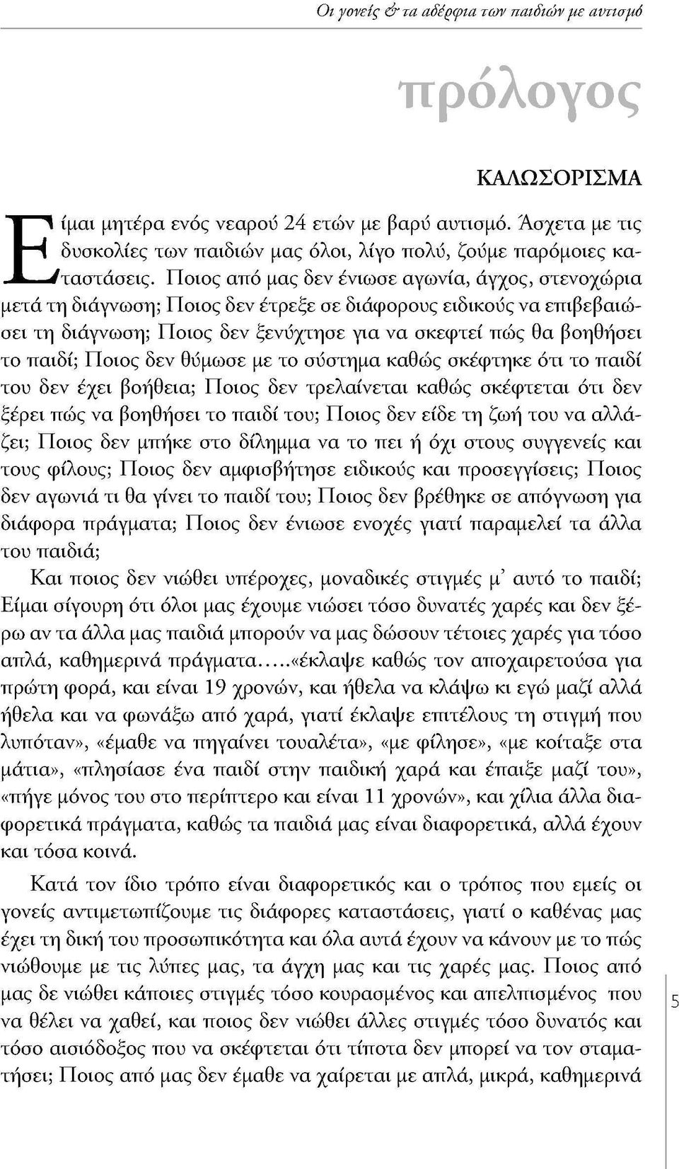 Ποιος από μας δεν ένιωσε αγωνία, άγχος, στενοχώρια μετά τη διάγνωση; Ποιος δεν έτρεξε σε διάφορους ειδικούς να επιβεβαιώσει τη διάγνωση; Ποιος δεν ξενύχτησε για να σκεφτεί πώς θα βοηθήσει το παιδί;