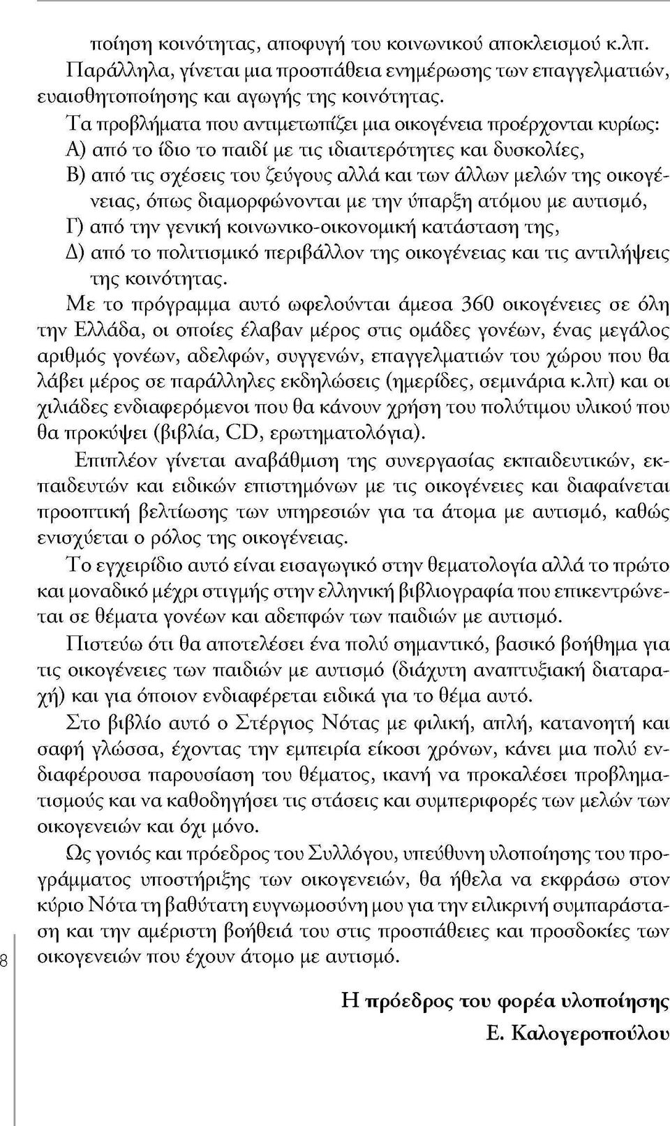 οικογένειας, όπως διαμορφώνονται με την ύπαρξη ατόμου με αυτισμό, Γ) από την γενική κοινωνικό-οικονομική κατάσταση της, Δ) από το πολιτισμικό περιβάλλον της οικογένειας και τις αντιλήψεις της