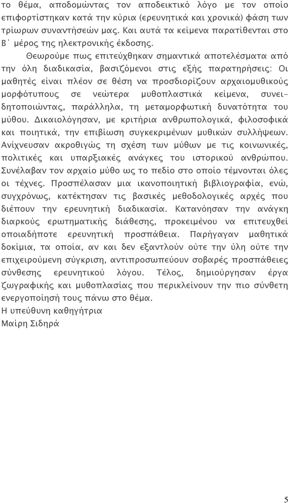 Θεωρούμε πως επιτεύχθηκαν σημαντικά αποτελέσματα από την όλη διαδικασία, βασιζόμενοι στις εξής παρατηρήσεις: Οι μαθητές είναι πλέον σε θέση να προσδιορίζουν αρχαιομυθικούς μορφότυπους σε νεώτερα