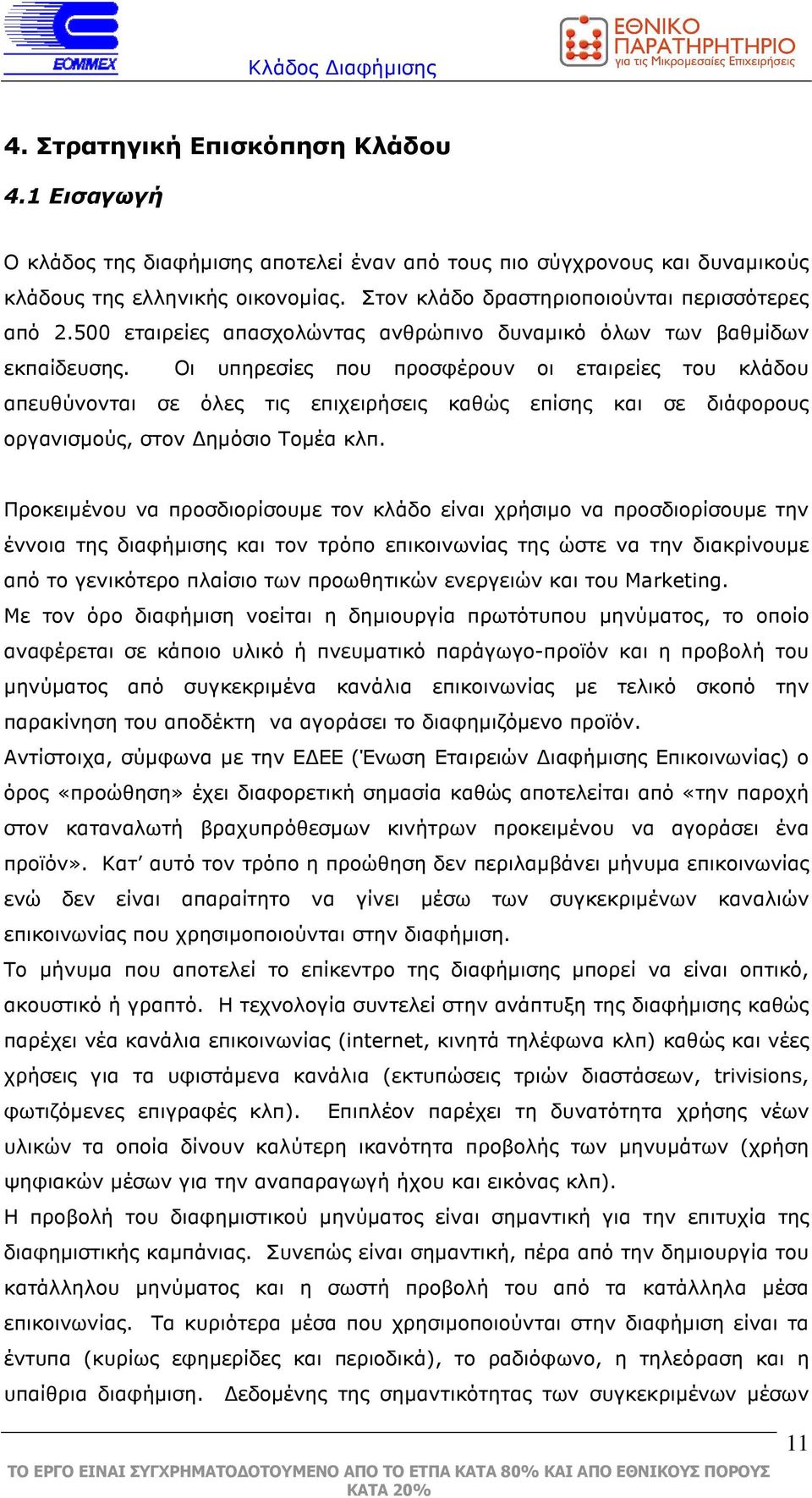 Οι υπηρεσίες που προσφέρουν οι εταιρείες του κλάδου απευθύνονται σε όλες τις επιχειρήσεις καθώς επίσης και σε διάφορους οργανισµούς, στον ηµόσιο Τοµέα κλπ.