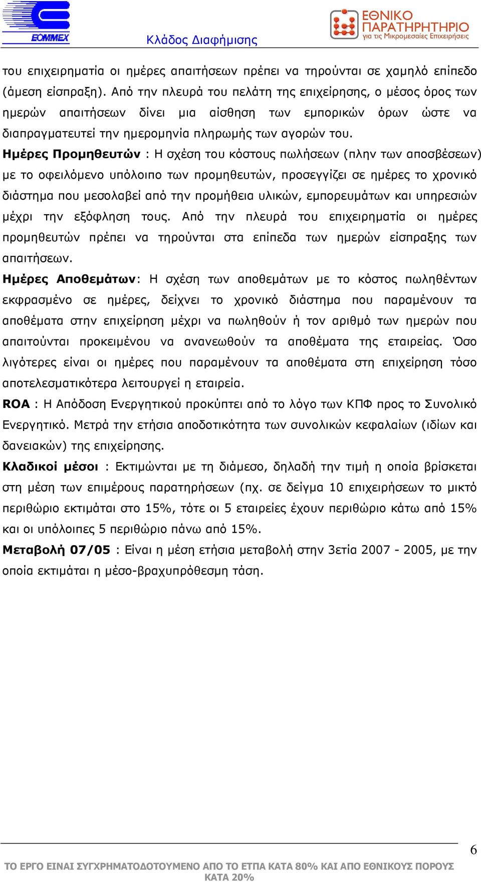 Ηµέρες Προµηθευτών : Η σχέση του κόστους πωλήσεων (πλην των αποσβέσεων) µε το οφειλόµενο υπόλοιπο των προµηθευτών, προσεγγίζει σε ηµέρες το χρονικό διάστηµα που µεσολαβεί από την προµήθεια υλικών,