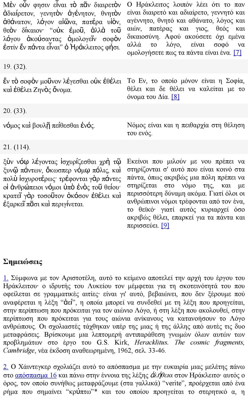 Αφού ακούσετε όχι εµένα αλλά το λόγο, είναι σοφό να οµολογήσετε πως τα πάντα είναι ένα. [7] 19. (32). ἓν τὸ σοφὸν µοῦνον λέγεσθαι οὐκ ἐθέλει καὶ ἐθέλει Ζηνὸς ὄνοµα.