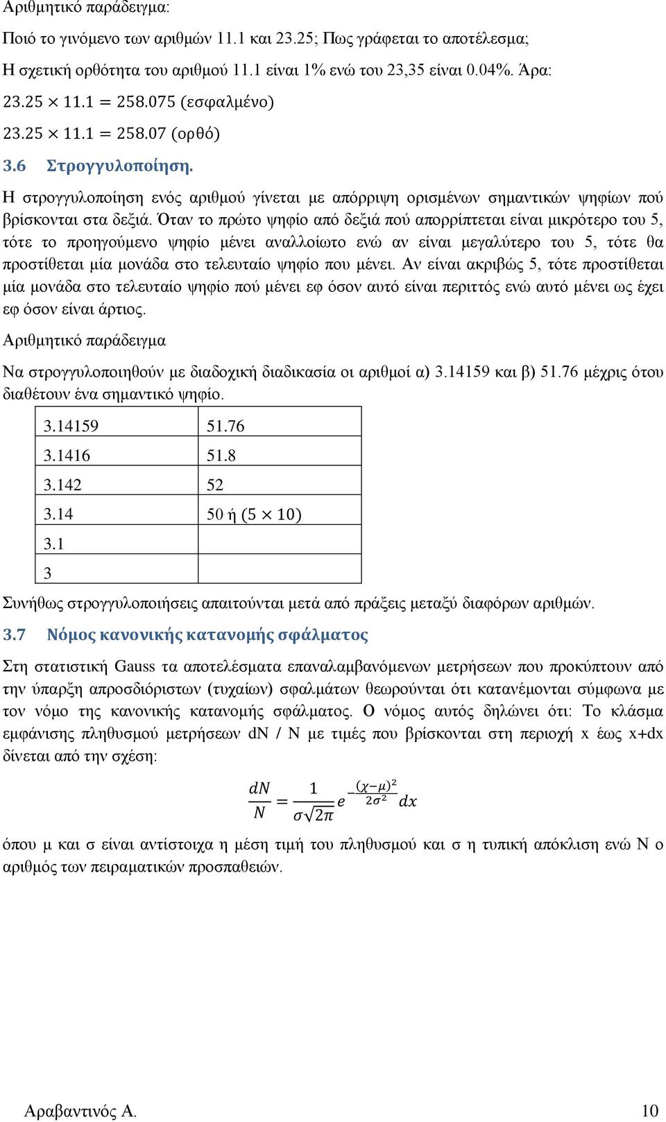 Όταν το πρώτο ψηφίο από δεξιά πού απορρίπτεται είναι μικρότερο του 5, τότε το προηγούμενο ψηφίο μένει αναλλοίωτο ενώ αν είναι μεγαλύτερο του 5, τότε θα προστίθεται μία μονάδα στο τελευταίο ψηφίο που