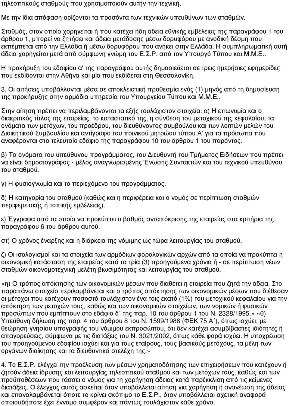 Ελλάδα ή μέσω δορυφόρου που ανήκει στην Ελλάδα. Η συμπληρωματική αυτή άδεια χορηγείται μετά από σύμφωνη γνώμη του Ε.Σ.Ρ. από τον Υπουργό Τύπου και Μ.Μ.Ε.. Η προκήρυξη του εδαφίου α' της παραγράφου αυτής δημοσιεύεται σε τρεις ημερήσιες εφημερίδες που εκδίδονται στην Αθήνα και μία που εκδίδεται στη Θεσσαλονίκη.