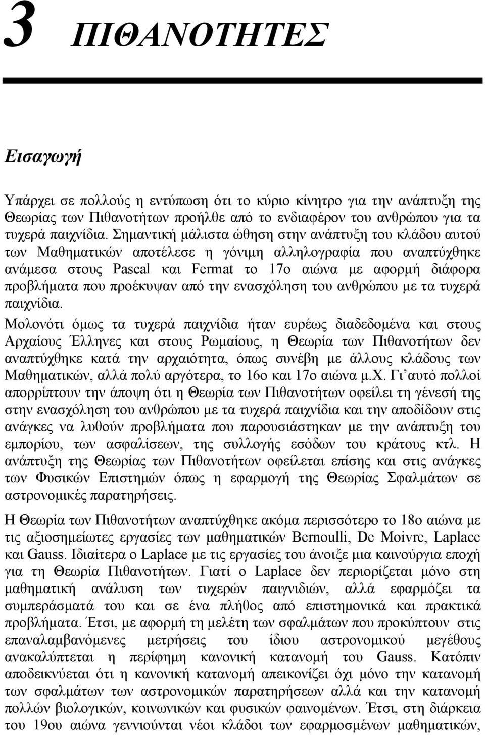 ενασχόληση του ανθρώπου με τα τυχερά παιχνίδια Μολονότι όμως τα τυχερά παιχνίδια ήταν ευρέως διαδεδομένα και στους Αρχαίους Έλληνες και στους Ρωμαίους, η Θεωρία των Πιθανοτήτων δεν αναπτύχθηκε κατά