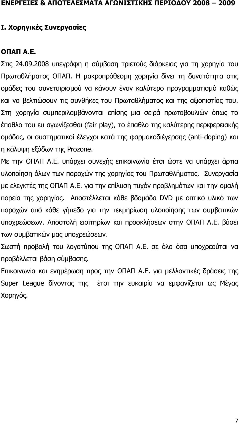 Στη χορηγία συµπεριλαµβάνονται επίσης µια σειρά πρωτοβουλιών όπως το έπαθλο του ευ αγωνίζεσθαι (fair play), το έπαθλο της καλύτερης περιφερειακής οµάδας, οι συστηµατικοί έλεγχοι κατά της