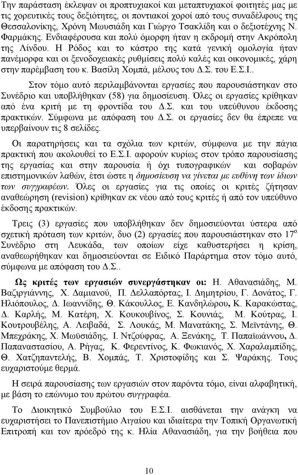 Η Ρόδος και το κάστρο της κατά γενική ομολογία ήταν πανέμορφα και οι ξενοδοχειακές ρυθμίσεις πολύ καλές και οικονομικές, χάρη στην παρέμβαση του κ. Βασίλη Χομπά, μέλους του Δ.Σ. του Ε.Σ.Ι.