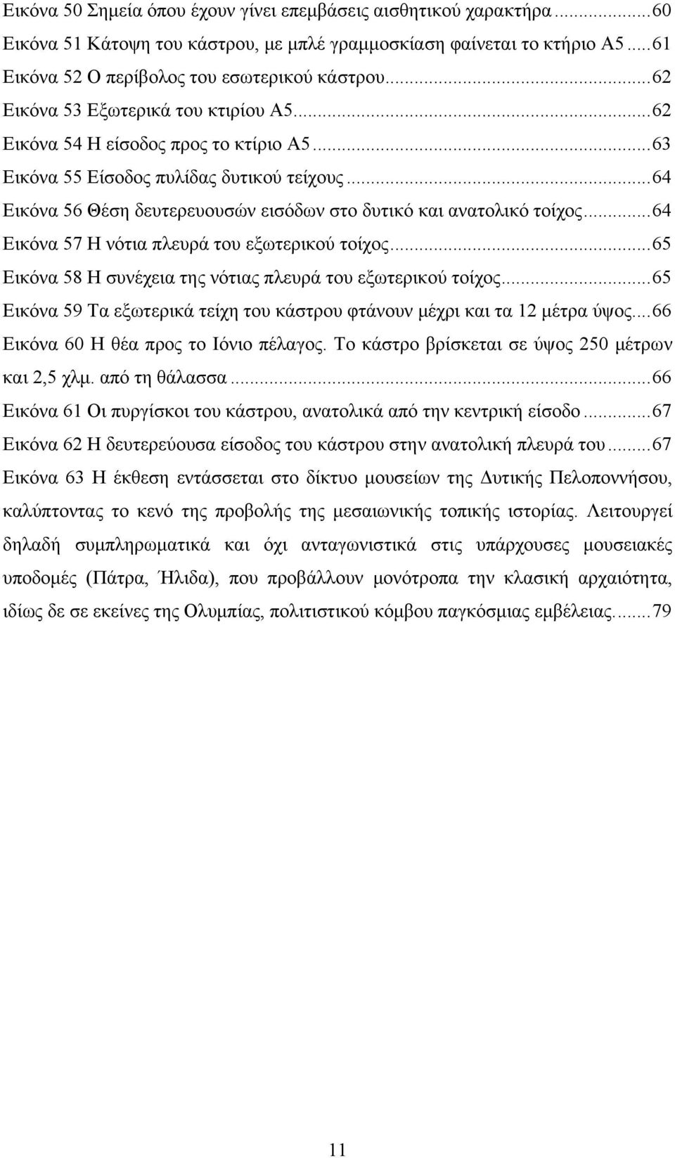 .. 64 Εικόνα 56 Θέση δευτερευουσών εισόδων στο δυτικό και ανατολικό τοίχος... 64 Εικόνα 57 Η νότια πλευρά του εξωτερικού τοίχος... 65 Εικόνα 58 Η συνέχεια της νότιας πλευρά του εξωτερικού τοίχος.